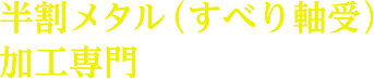 半割メタル（すべり軸受）加工専門